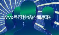 收vx号可秒结的商家联系方式（收微信号秒结款）