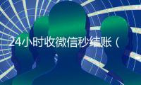 24小时收微信秒结账（微信弄成24小时到账急用）